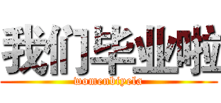 我们毕业啦 (womenbiyela)