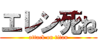 エレン死ね (attack on titan)