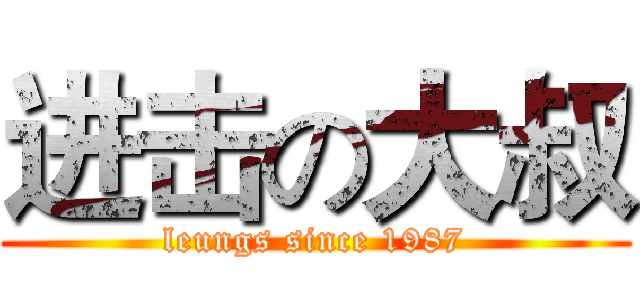 进击の大叔 (leungs since 1987)