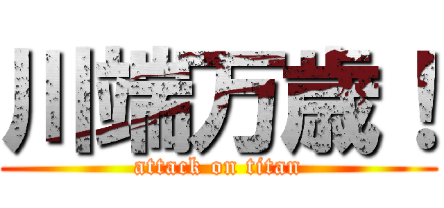 川端万歳！ (attack on titan)