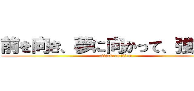前を向き、夢に向かって、強くなれ (attack on titan)
