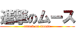 進撃のムース (attack on moose)