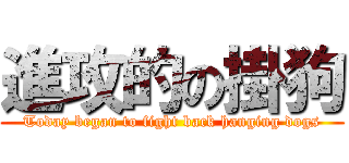 進攻的の掛狗 (Today began to fight back hanging dogs)
