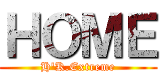 ＨＯＭＥ (H'K.Extreme)