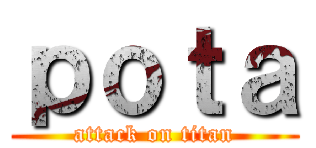 ｐｏｔａ (attack on titan)