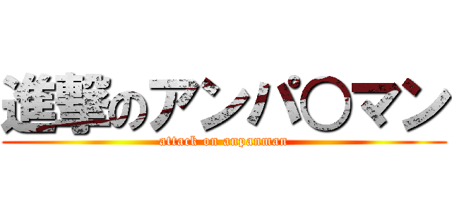 進撃のアンパ○マン (attack on anpanman)