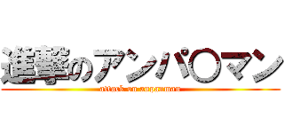 進撃のアンパ○マン (attack on anpanman)