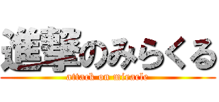進撃のみらくる (attack on miracle)