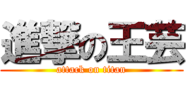進撃の王芸 (attack on titan)