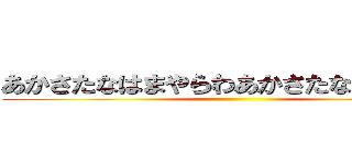 あかさたなはまやらわあかさたなはまやらわ ()