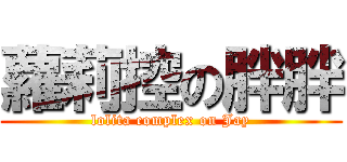 蘿莉控の胖胖 (lolita complex on Jay)