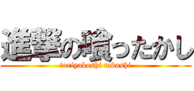 進撃の喰ったかし (toriyakoshi takashi)