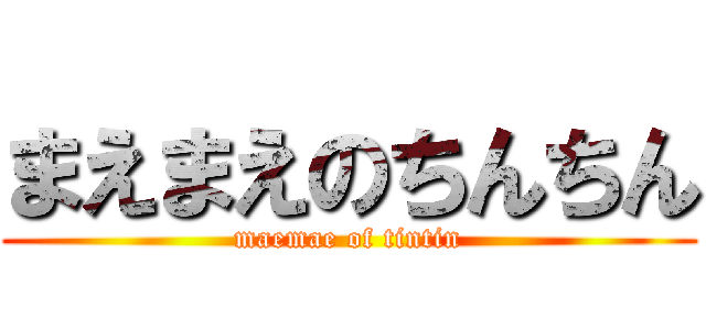 まえまえのちんちん (maemae of tintin)