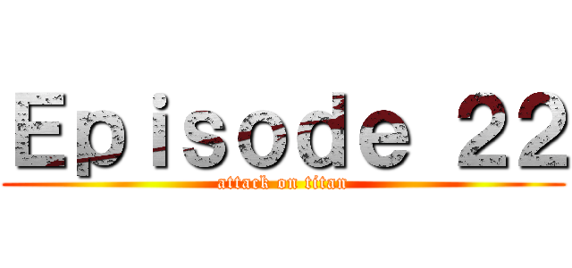 Ｅｐｉｓｏｄｅ ２２ (attack on titan)