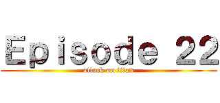 Ｅｐｉｓｏｄｅ ２２ (attack on titan)