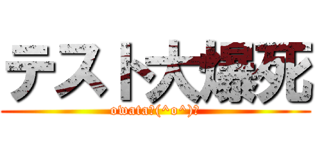 テスト大爆死 (owata＼(^o^)／)