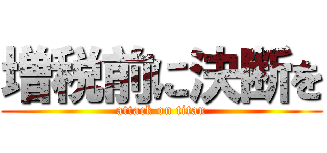 増税前に決断を (attack on titan)