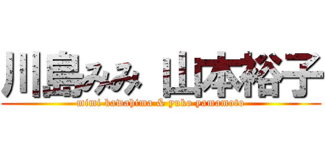 川島みみ 山本裕子 (mimi kawahima & yuko yamamoto)