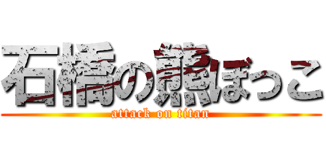 石橋の熊ぼっこ (attack on titan)