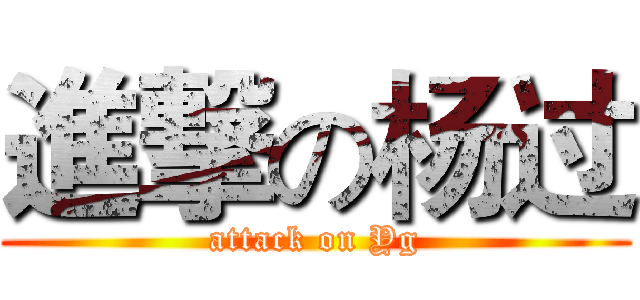 進撃の杨过 (attack on Yg)