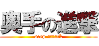 奥手の進撃 (-deep attack-)