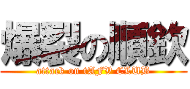 爆裂の順欽 (attack on tAFV CLUB)