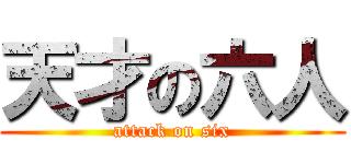 天才の六人 (attack on six)
