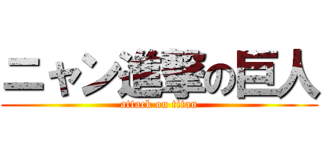 ニャン進撃の巨人 (attack on titan)