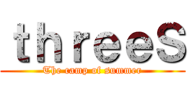 ｔｈｒｅｅＳ (The camp of summer)