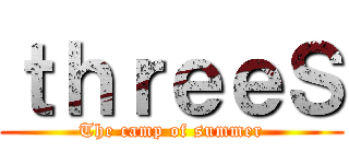 ｔｈｒｅｅＳ (The camp of summer)
