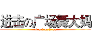 进击の广场舞大妈 (attack on titan)
