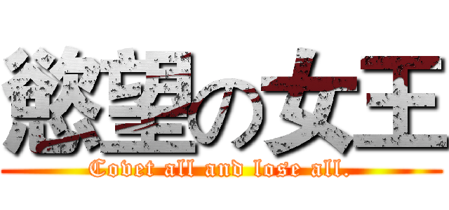 慾望の女王 (Covet all and lose all.)
