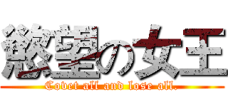 慾望の女王 (Covet all and lose all.)