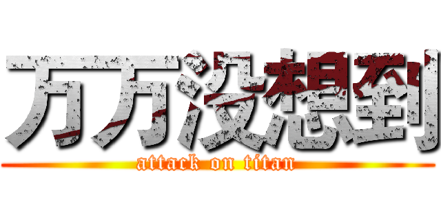 万万没想到 (attack on titan)