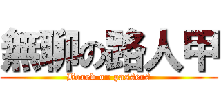 無聊の路人甲 (Bored on passers)