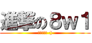 進撃の８ｗ１ (大聲不是罪 :))