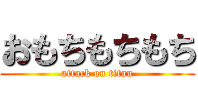 おもちもちもち (attack on titan)