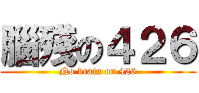 腦殘の４２６ (No brain on 426)