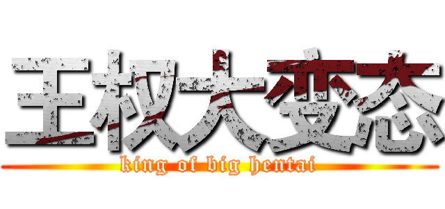 王权大变态 (king of big hentai)