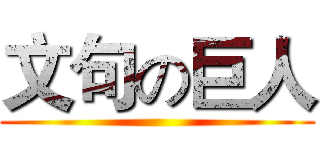 文句の巨人 ()