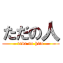 ただの人 (tada no hito)