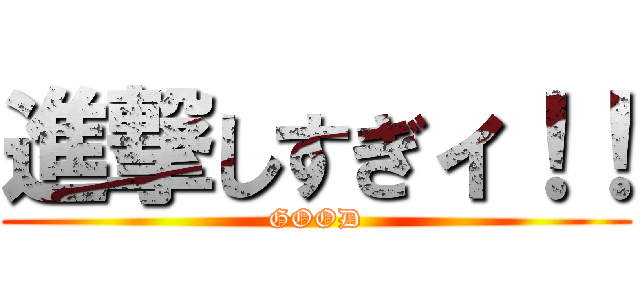 進撃しすぎィ！！ (GOOD)