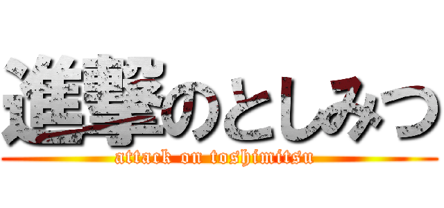 進撃のとしみつ (attack on toshimitsu )