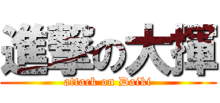 進撃の大揮 (attack on Daiki)