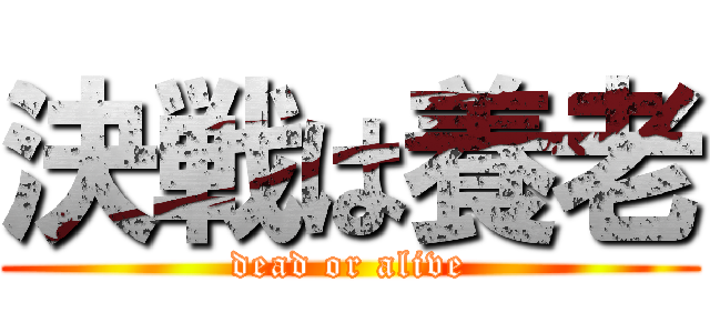 決戦は養老 (dead or alive)