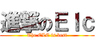 進撃のＥｌｃ (The ELC is best)