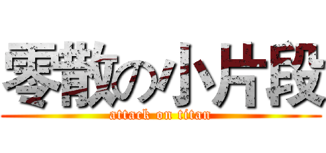 零散の小片段 (attack on titan)