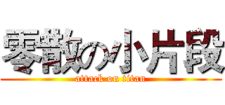 零散の小片段 (attack on titan)