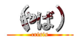 （やば） (crisis)