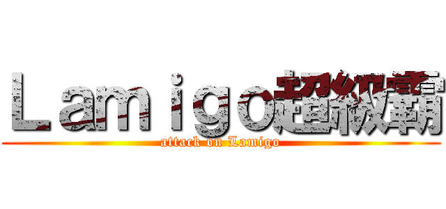 Ｌａｍｉｇｏ超級霸 (attack on Lamigo)